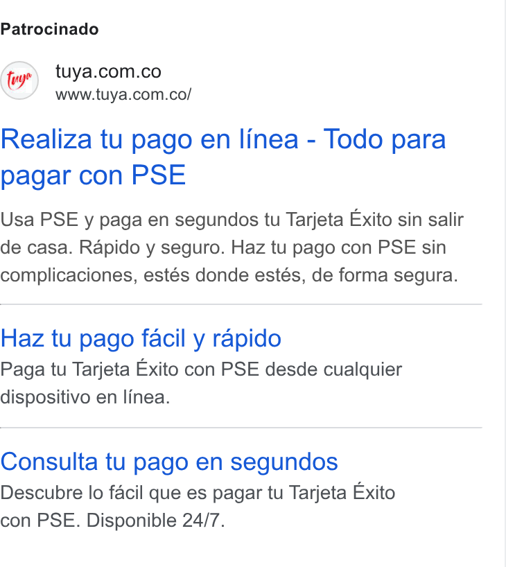 Tuya ad on Google Ads: www.tuya.com.co/ Realiza tu pago en linea - Todo para pagar con PSE Usa PSE y paga en segundos tu Tarjeta Exito sin salir de casa. Rapido y seguro. Haz tu pago con PSE sin complicaciones, estés donde estés, de forma segura. Haz tu pago facil y rapido Paga tu Tarjeta Exito con PSE desde cualquier dispositivo en linea. Consulta tu pago en segundos Descubre lo facil que es pagar tu Tarjeta Exito con PSE. Disponible 24/7.