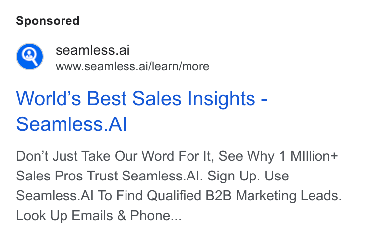 Seamless.AI ad on Google Ads: @) seamless.ai r www.seamless.ai/learn/more World’s Best Sales Insights - Seamless. Al Don’t Just Take Our Word For It, See Why 1 Million+ Sales Pros Trust Seamless. Al. Sign Up. Use Seamless. Al To Find Qualified B2B Marketing Leads. Look Up Emails & Phone...