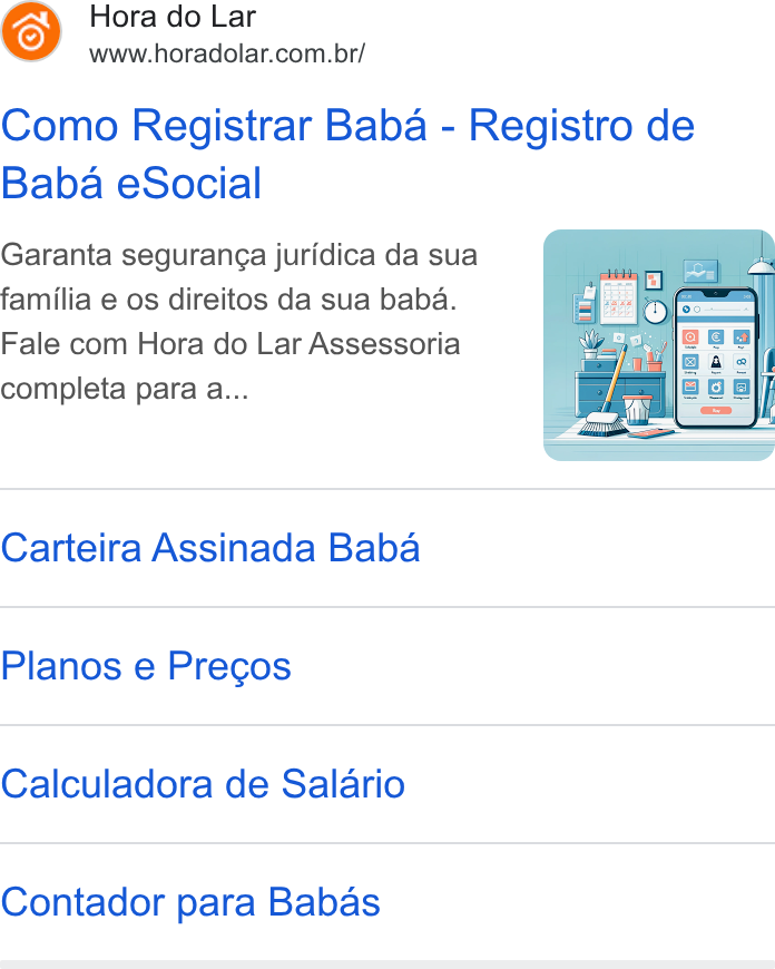 Hora do Lar ad on Google Ads: Como Registrar Baba - Registro de Baba e Social Garanta seguran¢a juridica da sua familia e os direitos da sua baba. Fale com Hora do Lar Assessoria completa para a... Carteira Assinada Baba Planos e Pregos Calculadora de Salario Contador para Babas