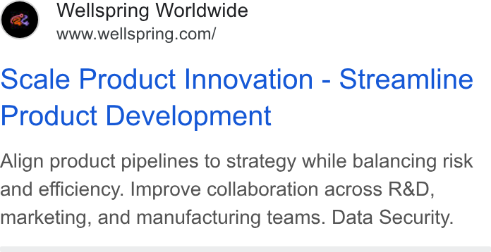 Wellspring Worldwide ad on Google Ads: Scale Product Innovation - Streamline Product Development Align product pipelines to strategy while balancing risk and efficiency. Improve collaboration across R& D, marketing, and manufacturing teams. Data Security.