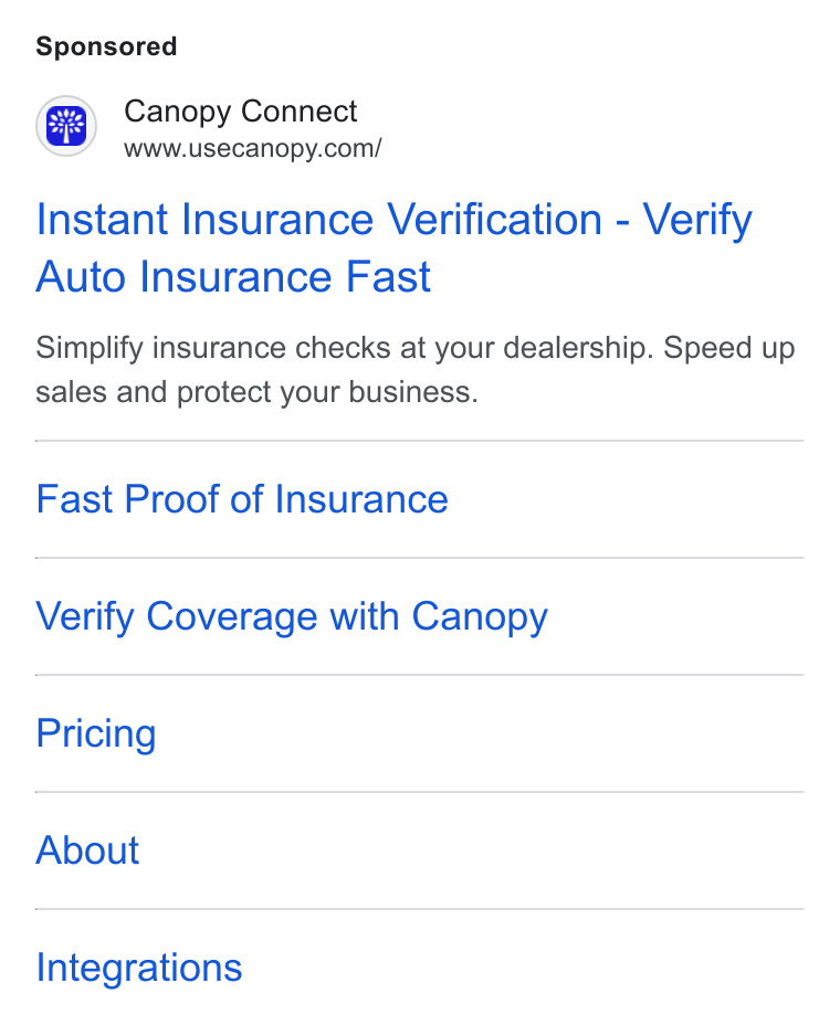 Canopy Connect ad on Google Ads: Instant Insurance Verification - Verify Auto Insurance Fast Simplify insurance checks at your dealership. Speed up sales and protect your business. Fast Proof of Insurance Verify Coverage with Canopy Pricing About Integrations