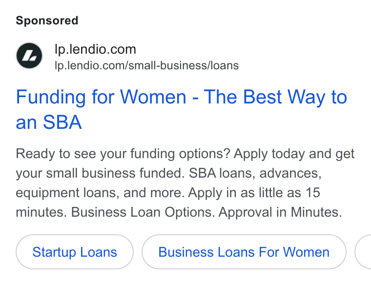 Lendio ad on Google Ads: Ip.lendio.com/small-business/loans Funding for Women - The Best Way to an SBA Ready to see your funding options? Apply today and get your small business funded. SBA loans, advances, equipment loans, and more. Apply in as little as 15 minutes. Business Loan Options. Approval in Minutes. Startup Loans Business Loans For Women <