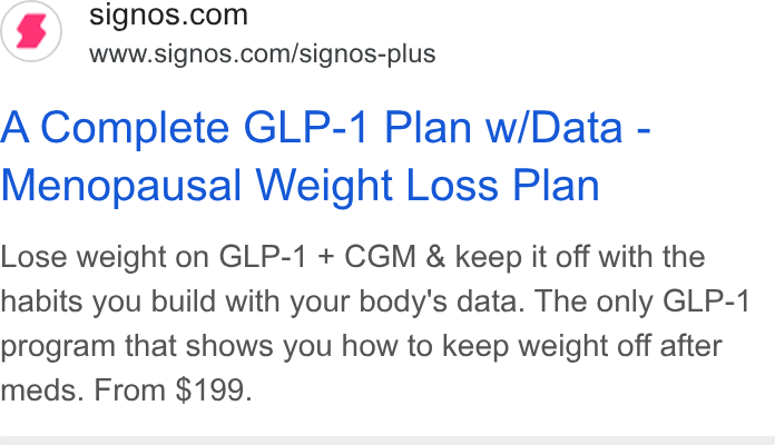 Signos ad on Google Ads: www.signos.com/signos-plus A Complete GLP-1 Plan w/Data - Menopausal Weight Loss Plan Lose weight on GLP-1 + CGM & keep it off with the habits you build with your body's data. The only GLP-1 program that shows you how to keep weight off after meds. From $199.