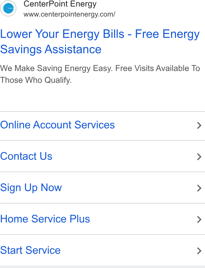 CenterPoint Energy ad on Google Ads: Lower Your Energy Bills - Free Energy savings Assistance We Make Saving Energy Easy. Free Visits Available To Those Who Qualify. Online Account Services > Contact Us > Sign Up Now > Home Service Plus > Start Service >