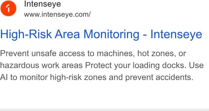 Intenseye ad on Google Ads: High-Risk Area Monitoring - Intenseye Prevent unsafe access to machines, hot zones, or hazardous work areas Protect your loading docks. Use Al to monitor high-risk zones and prevent accidents.