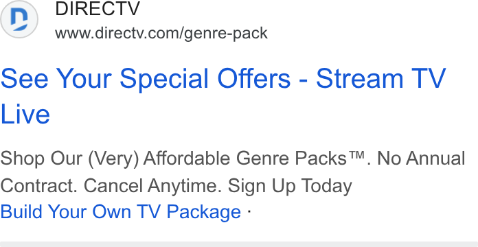 DirecTV ad on Google Ads: See Your Special Offers - Stream TV Live Shop Our (Very) Affordable Genre Packs™. No Annual Contract. Cancel Anytime. Sign Up Today Build Your Own TV Package -
