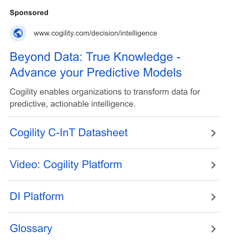 Cogility Software ad on Google Ads: Beyond Data: True Knowledge - Advance your Predictive Models Cogility enables organizations to transform data for predictive, actionable intelligence. Cogility C-In T Datasheet Video: Cogility Platform DI Platform Glossary