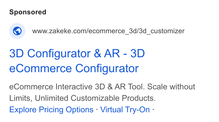 Zakeke ad on Google Ads: 3D Configurator & AR - 3D e Commerce Configurator e Commerce Interactive 3D & AR Tool. Scale without Limits, Unlimited Customizable Products. Explore Pricing Options - Virtual Try-On -