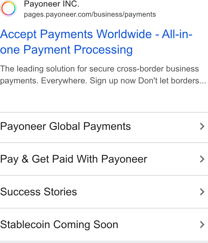 Payoneer ad on Google Ads: Accept Payments Worldwide - All-in- one Payment Processing The leading solution for secure cross-border business payments. Everywhere. Sign up now Don't let borders... Payoneer Global Payments > Pay & Get Paid With Payoneer > Success Stories > Stablecoin Coming Soon >