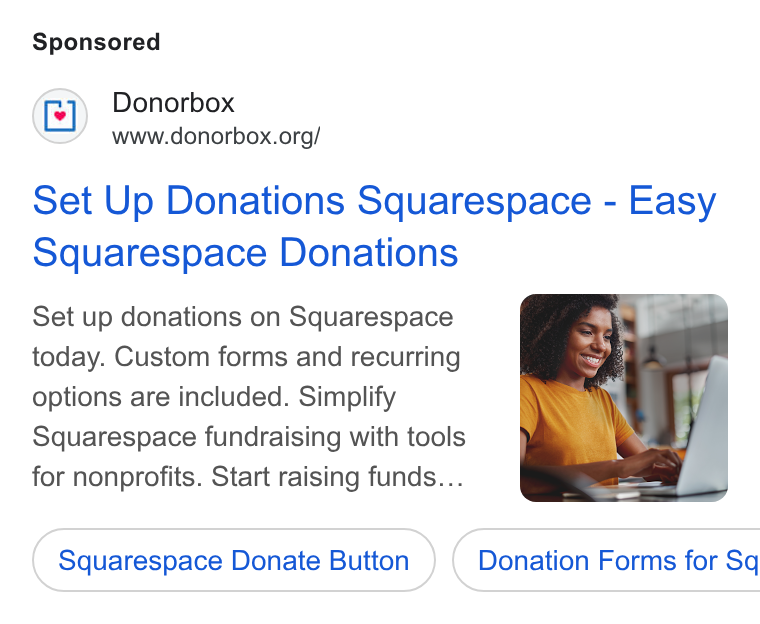 Donorbox ad on Google Ads: Set Up Donations Squarespace - Easy Squarespace Donations Set up donations on Squarespace today. Custom forms and recurring options are included. Simplify Squarespace fundraising with tools for nonprofits. Start raising funds... Squarespace Donate Button ) ( Donation Forms for Sq