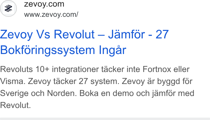 Zevoy ad on Google Ads: www.zevoy.com/ Zevoy Vs Revolut — Jamfor - 27 Bokforingssystem Ingar Revoluts 10+ integrationer tacker inte Fortnox eller Visma. Zevoy tacker 27 system. Zevoy ar byggd for Sverige och Norden. Boka en demo och jamfor med Revolut.