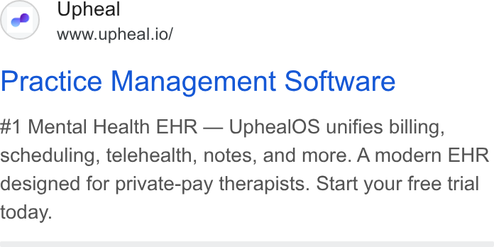Upheal ad on Google Ads: Upheal www.upheal.io/ Practice Management Software #1 Mental Health EHR — Upheal OS unifies billing, scheduling, telehealth, notes, and more. A modern EHR designed for private-pay therapists. Start your free trial today.