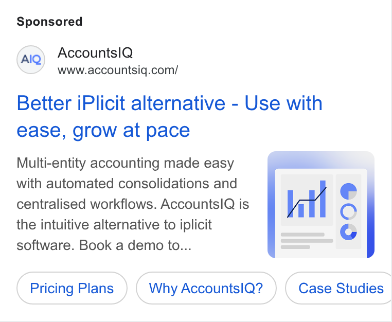 AccountsIQ ad on Google Ads: Better i Plicit alternative - Use with ease, grow at pace Multi-entity accounting made easy with automated consolidations and centralised workflows. Accounts IQ is kul C09 the intuitive alternative to iplicit software. Book a demo to... Pricing Plans Why Accounts IQ? } ( Case Studies |