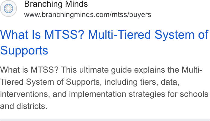 Branching Minds ad on Google Ads: What Is MTSS? Multi-Tiered System of Supports What is MTSS? This ultimate guide explains the Multi- Tiered System of Supports, including tiers, data, interventions, and implementation strategies for schools and districts.