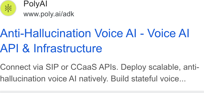 PolyAI ad on Google Ads: oly www.poly.ai/adk Anti-Hallucination Voice Al - Voice Al API & Infrastructure Connect via SIP or CCaa S APIs. Deploy scalable, anti- hallucination voice Al natively. Build stateful voice...