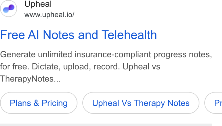 Upheal ad on Google Ads: Upheal www.upheal.io/ Free Al Notes and Telehealth Generate unlimited insurance-compliant progress notes, for free. Dictate, upload, record. Upheal vs Therapy Notes... Plans & Pricing Upheal Vs Therapy Notes } ( Pr