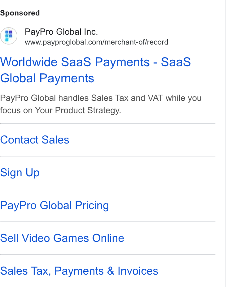 PayPro Global ad on Google Ads: Worldwide Saa S Payments - Saa S Global Payments Pay Pro Global handles Sales Tax and VAT while you focus on Your Product Strategy. Contact Sales Sign Up Pay Pro Global Pricing Sell Video Games Online Sales Tax, Payments & Invoices