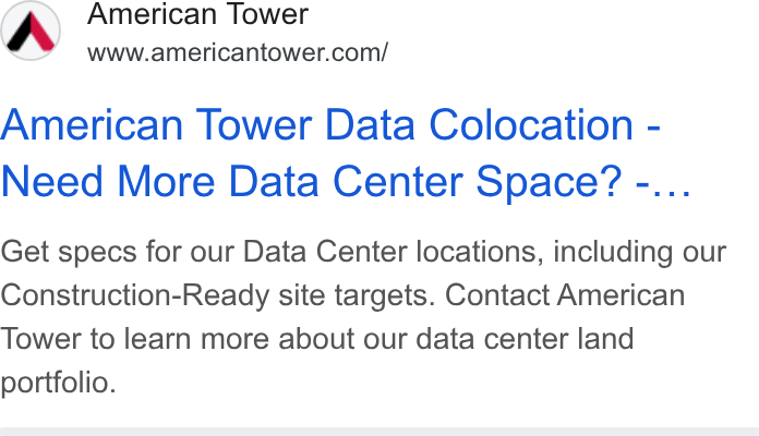 American Tower ad on Google Ads: American Tower Data Colocation - Need More Data Center Space’? -... Get specs for our Data Center locations, including our Construction-Ready site targets. Contact American Tower to learn more about our data center land portfolio.