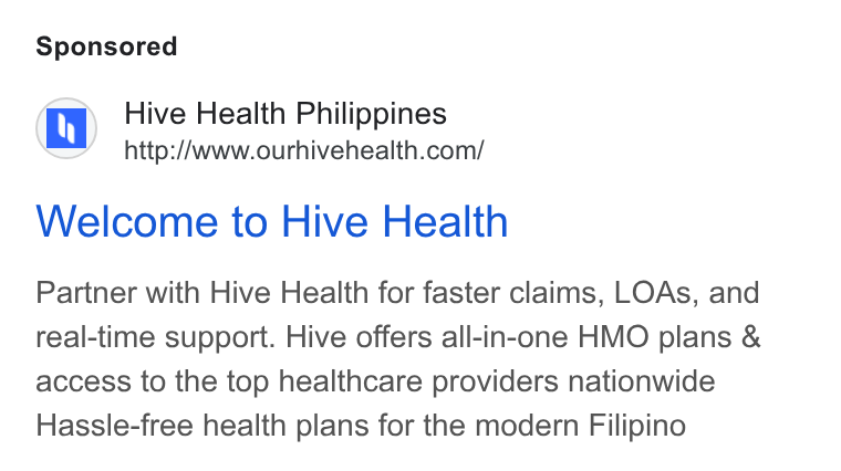 Hive Health ad on Google Ads: Welcome to Hive Health Partner with Hive Health for faster claims, LOAs, and real-time support. Hive offers all-in-one HMO plans & access to the top healthcare providers nationwide Hassle-free health plans for the modern Filipino