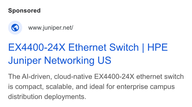Juniper Networks ad on Google Ads: EX4400-24X Ethernet Switch | HPE Juniper Networking US The Al-driven, cloud-native EX4400-24X ethernet switch is compact, scalable, and ideal for enterprise campus distribution deployments.