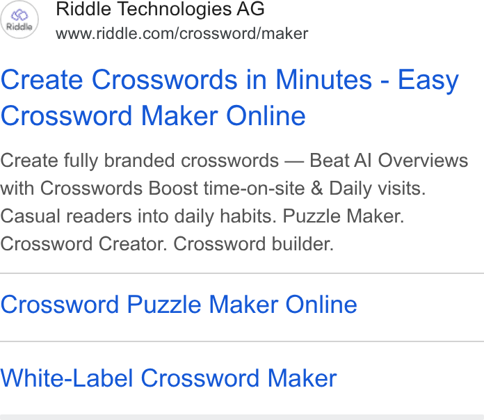 Riddle ad on Google Ads: Create Crosswords in Minutes - Easy Crossword Maker Online Create fully branded crosswords — Beat Al Overviews with Crosswords Boost time-on-site & Daily visits. Casual readers into daily habits. Puzzle Maker. Crossword Creator. Crossword builder. Crossword Puzzle Maker Online White-Label Crossword Maker