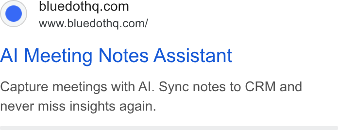 Bluedot ad on Google Ads: www.bluedothq.com/ Al Meeting Notes Assistant Capture meetings with Al. Sync notes to CRM and never miss insights again.