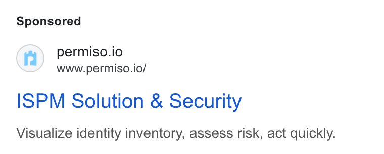 Permiso Security ad on Google Ads: @) permiso.io www.permiso.io/ ISPM Solution & Security Visualize identity inventory, assess risk, act quickly.