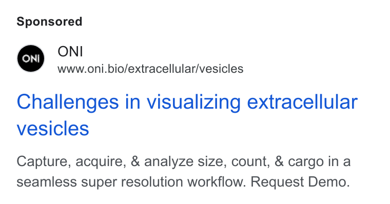 ONI ad on Google Ads: ONI www.oni.bio/extracellular/vesicles Challenges in visualizing extracellular vesicles Capture, acquire, & analyze size, count, & cargo ina seamless super resolution workflow. Request Demo.