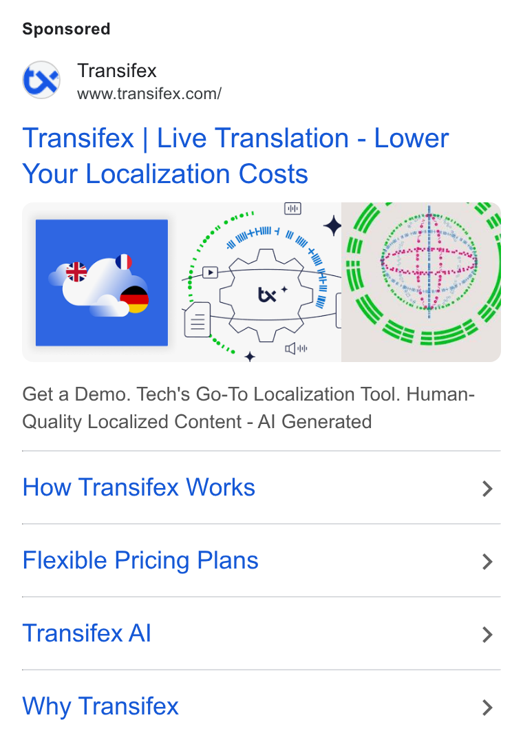 Transifex ad on Google Ads: Transifex | Live Translation - Lower Your Localization Costs an] yt wf s* "y uh 4 rat Get a Demo. Tech's Go-To Localization Tool. Human- Quality Localized Content - Al Generated How Transifex Works > Flexible Pricing Plans > Transifex Al > Why Transifex >