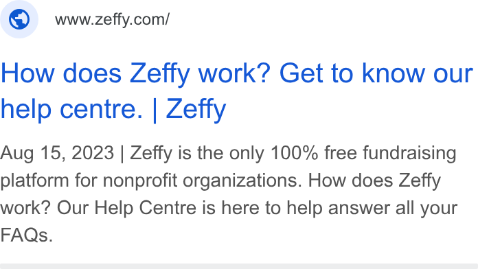 Zeffy ad on Google Ads: How does Zeffy work? Get to Know our help centre. | Zeffy Aug 15, 2023 | Zeffy is the only 100% free fundraising platform for nonprofit organizations. How does Zeffy work? Our Help Centre is here to help answer all your FAQs.