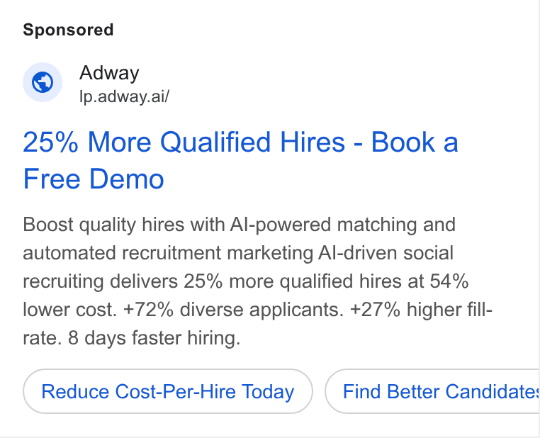 Adway ad on Google Ads: Ad © '.adwey.ai 25% More Qualified Hires - Book a Free Demo Boost quality hires with Al-powered matching and automated recruitment marketing Al-driven social recruiting delivers 25% more qualified hires at 54% lower cost. +72% diverse applicants. +27% higher fill- rate. 8 days faster hiring. Reduce Cost-Per-Hire Today Find Better Candidate: CB