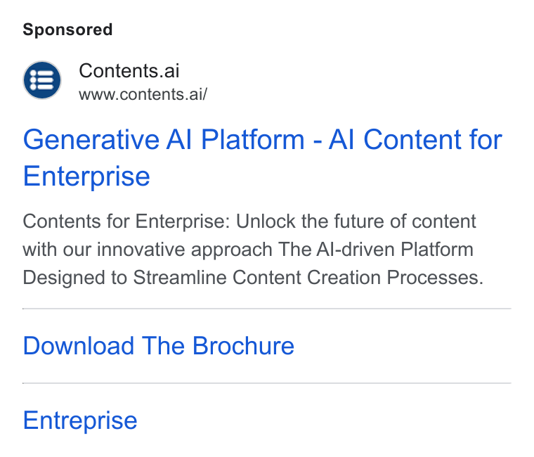 Contents ad on Google Ads: Contents.ai www.contents.ai/ Generative Al Platform - Al Content for Enterprise Contents for Enterprise: Unlock the future of content with our innovative approach The Al-driven Platform Designed to Streamline Content Creation Processes. Download The Brochure Entreprise