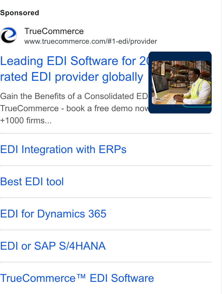 TrueCommerce ad on Google Ads: Leading EDI Software for 2% rated EDI provider globally f Gain the Benefits of a Consolidated EDF True Commerce - book a free demo no +1000 firms... EDI Integration with ERPs Best EDI tool EDI for Dynamics 365 EDI or SAP S/4HANA True Commerce™ EDI Software