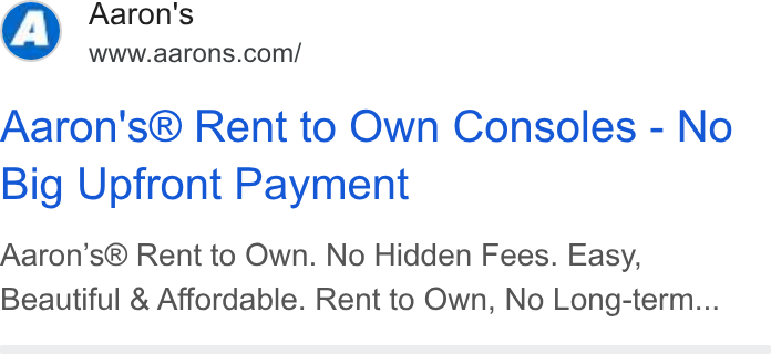 Aaron's ad on Google Ads: Aaron's® Rent to Own Consoles - No Big Upfront Payment Aaron’s® Rent to Own. No Hidden Fees. Easy, Beautiful & Affordable. Rent to Own, No Long-term...