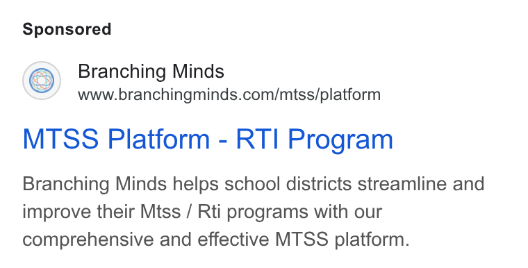 Branching Minds ad on Google Ads: 2~\ Branching Min MTSS Platform - RT| Program Branching Minds helps school districts streamline and improve their Mtss / Rti programs with our comprehensive and effective MTSS platform.