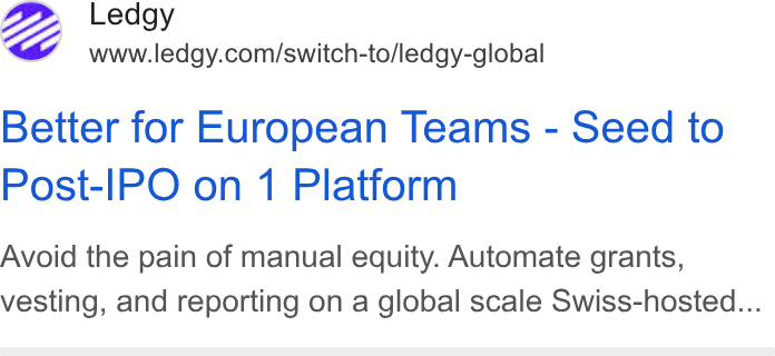 Ledgy ad on Google Ads: Better for European Teams - Seed to Post-IPO on 1 Platform Avoid the pain of manual equity. Automate grants, vesting, and reporting on a global scale Swiss-hosted...