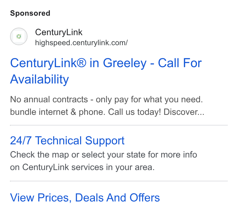 CenturyLink ad on Google Ads: Century Link® in Greeley - Call For Availability No annual contracts - only pay for what you need. bundle internet & phone. Call us today! Discover... 24/7 Technical Support Check the map or select your state for more info on Century Link services in your area. View Prices, Deals And Offers