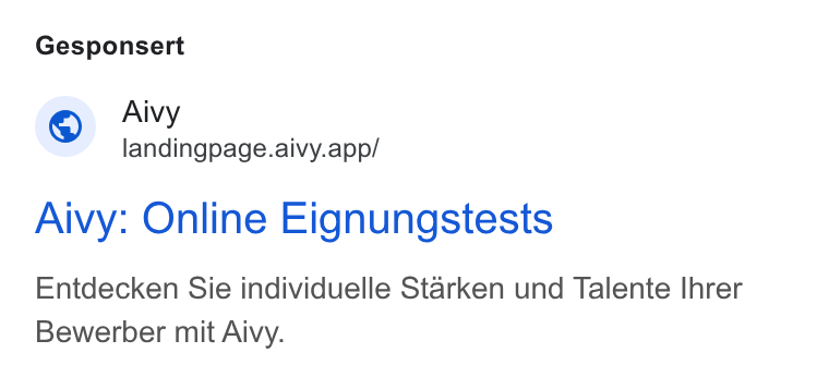 Aivy ad on Google Ads: Gesponsert Aivy landingpage.aivy.app/ Aivy: Online Eignungstests Entdecken Sie individuelle Starken und Talente Ihrer Bewerber mit Aivy.