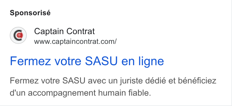 Captain Contrat ad on Google Ads: Sponsorisé Fermez votre SASU en ligne Fermez votre SASU avec un juriste dédié et bénéficiez d'un accompagnement humain fiable.