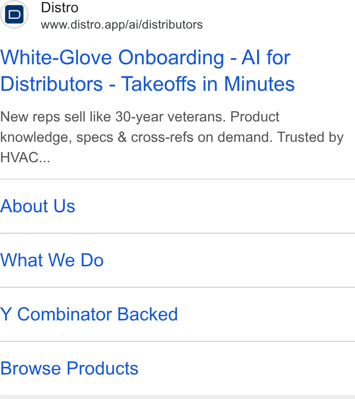 Distro ad on Google Ads: (c} Distro www.distro.app/ai/distributors White-Glove Onboarding - Al for Distributors - Takeoffs in Minutes New reps sell like 30-year veterans. Product knowledge, specs & cross-refs on demand. Trusted by HVAC... About Us What We Do Y Combinator Backed Browse Products