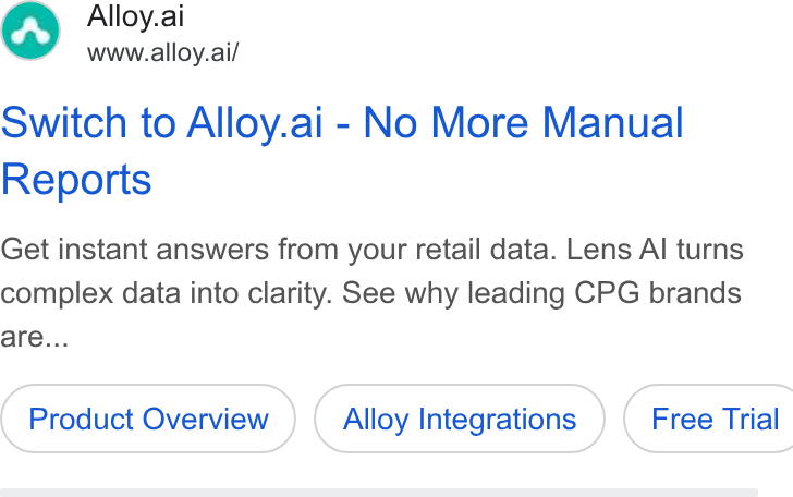 Alloy.ai ad on Google Ads: Alloy.ai www.alloy.ai/ Switch to Alloy.ai - No More Manual Reports Get instant answers from your retail data. Lens Al turns complex data into clarity. See why leading CPG brands are... Product Overview Alloy Integrations } ( Free Trial