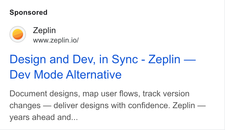 Zeplin ad on Google Ads: Zeplin www.zeplin.io/ Design and Dev, in Sync - Zeplin — Dev Mode Alternative Document designs, map user flows, track version changes — deliver designs with confidence. Zeplin — years ahead and...