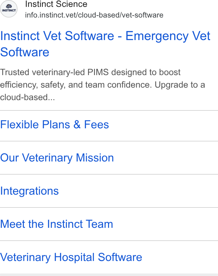 Instinct Science ad on Google Ads: Instinct Science info.instinct.vet/cloud-based/vet-software Instinct Vet Software - Emergency Vet Software Trusted veterinary-led PIMS designed to boost efficiency, safety, and team confidence. Upgrade to a cloud-based... Flexible Plans & Fees Our Veterinary Mission Integrations Meet the Instinct Team Veterinary Hospital Software