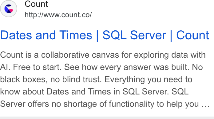 Count ad on Google Ads: Dates and Times | SQL Server | Count Count is a collaborative canvas for exploring data with Al. Free to start. See how every answer was built. No black boxes, no blind trust. Everything you need to know about Dates and Times in SQL Server. SQL Server offers no shortage of functionality to help you ...