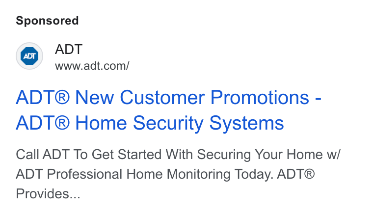 ADT ad on Google Ads: ADT® New Customer Promotions - ADT® Home Security Systems Call ADT To Get Started With Securing Your Home w/ ADT Professional Home Monitoring Today. ADT® Provides...