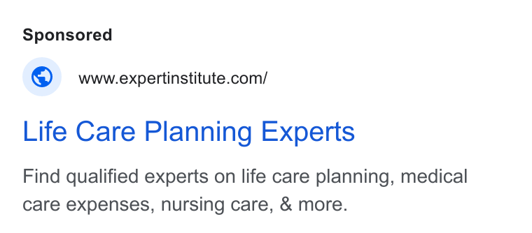 Expert Institute ad on Google Ads: Life Care Planning Experts Find qualified experts on life care planning, medical care expenses, nursing care, & more.