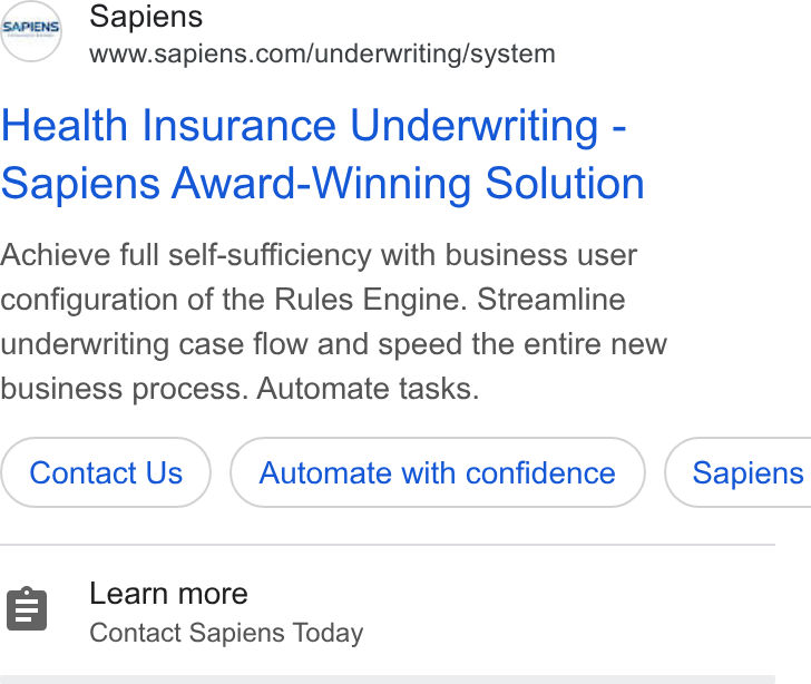 Sapiens ad on Google Ads: Health Insurance Underwriting - Sapiens Award-Winning Solution Achieve full self-sufficiency with business user configuration of the Rules Engine. Streamline underwriting case flow and speed the entire new business process. Automate tasks. Contact Us Automate with confidence } ( Sapiens Learn more Contact Sapiens Today