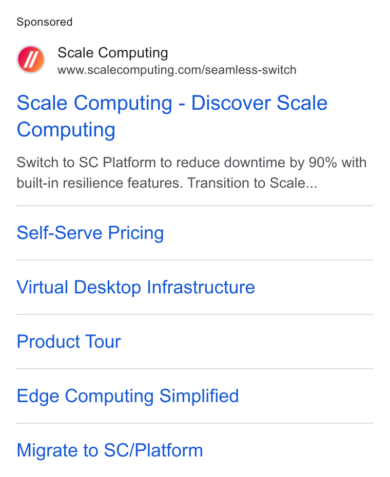 Scale Computing ad on Google Ads: Scale Computing - Discover Scale Computing Switch to SC Platform to reduce downtime by 90% with built-in resilience features. Transition to Scale... Self-Serve Pricing Virtual Desktop Infrastructure Product Tour Edge Computing Simplified Migrate to SC/Platform