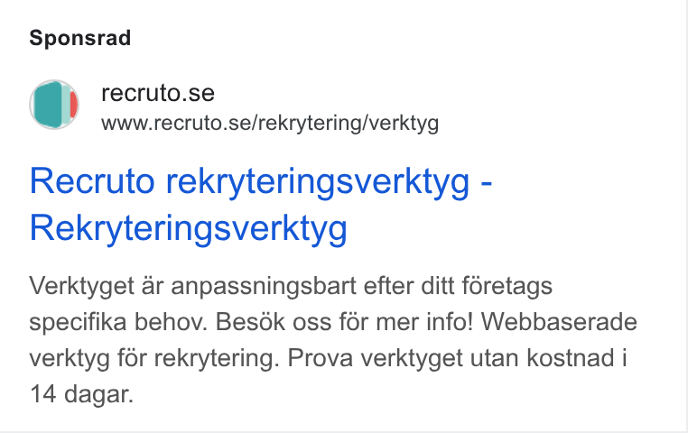 Recruto ad on Google Ads: 3 www.recruto.se/rekrytering/verktyg Recruto rekryteringsverktyg - Rekryteringsverktyg Verktyget ar anpassningsbart efter ditt foretags specifika behov. Besok oss for mer info! Webbaserade verktyg for rekrytering. Prova verktyget utan kostnad i 14 dagar.