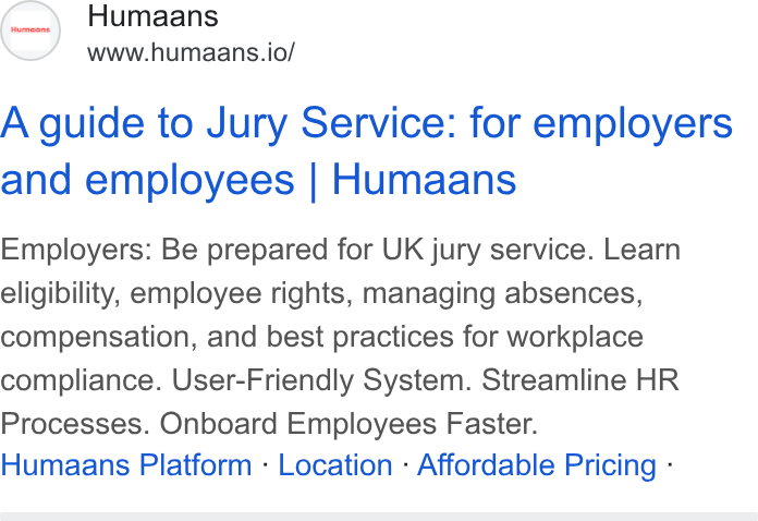 Humaans ad on Google Ads: A guide to Jury Service: for employers and employees Humaans Employers: Be prepared for UK jury service. Learn eligibility, employee rights, managing absences, compensation, and best practices for workplace compliance. User-Friendly System. Streamline HR Processes. Onboard Employees Faster. Humaans Platform - Location - Affordable Pricing -